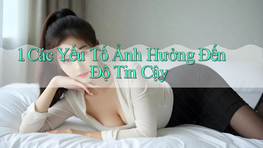 1. Các Yếu Tố Ảnh Hưởng Đến Độ Tin Cậy 1. Các Yếu Tố Ảnh Hưởng Đến Độ Tin Cậy