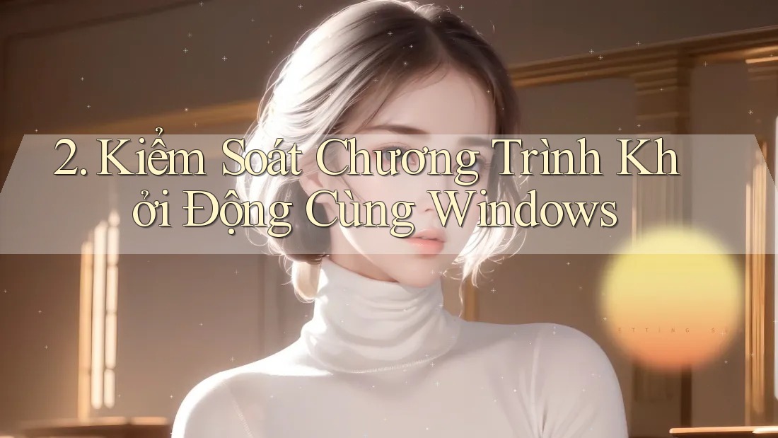 2. Kiểm Soát Chương Trình Khởi Động Cùng Windows 2. Kiểm Soát Chương Trình Khởi Động Cùng Windows