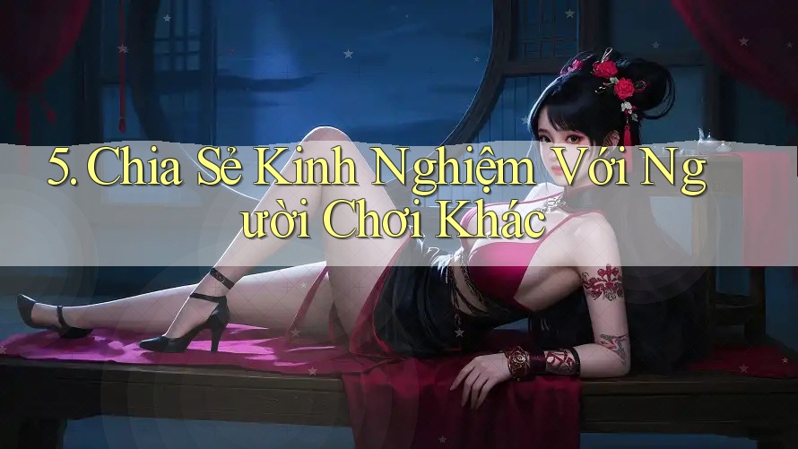 5. Chia Sẻ Kinh Nghiệm Với Người Chơi Khác 5. Chia Sẻ Kinh Nghiệm Với Người Chơi Khác