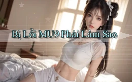 bị lỗi mu9 phải làm sao