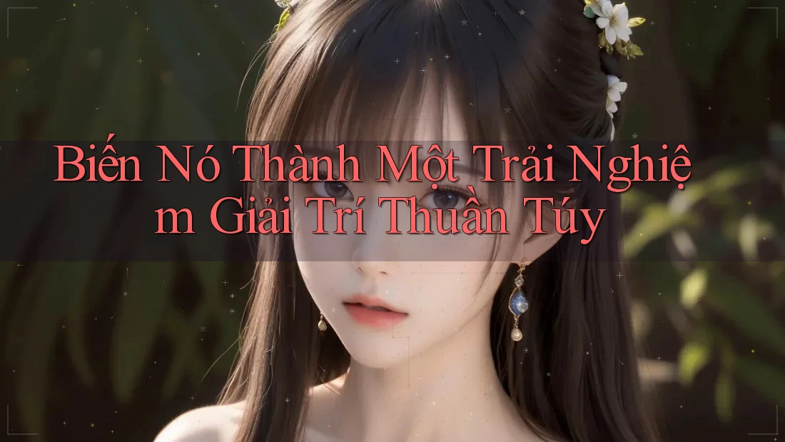 Biến Nó Thành Một Trải Nghiệm Giải Trí Thuần Túy Biến Nó Thành Một Trải Nghiệm Giải Trí Thuần Túy