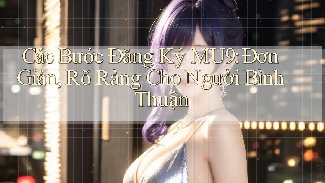 Các Bước Đăng Ký MU9: Đơn Giản, Rõ Ràng Cho Người Bình Thuận Các Bước Đăng Ký MU9: Đơn Giản, Rõ Ràng Cho Người Bình Thuận