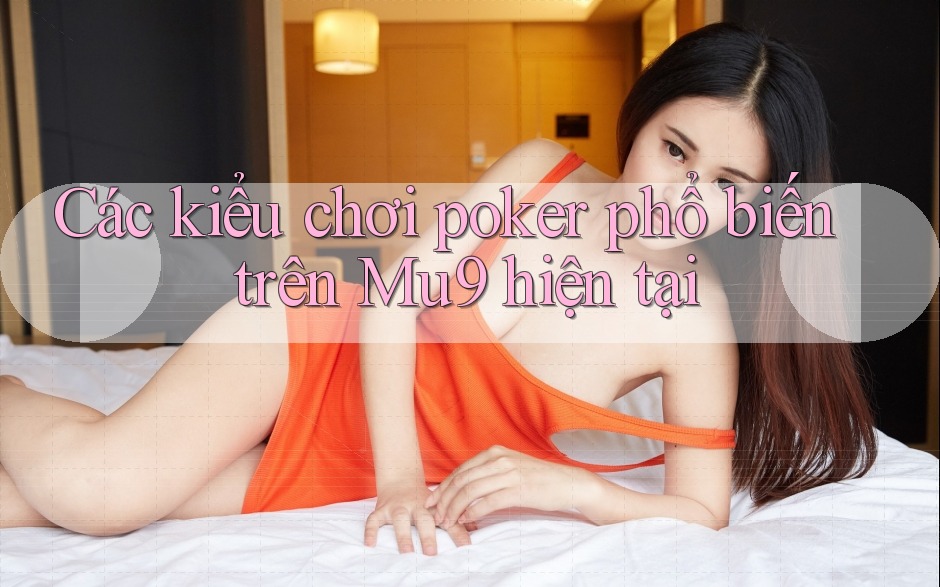 Các kiểu chơi poker phổ biến trên Mu9 hiện tại Các kiểu chơi poker phổ biến trên Mu9 hiện tại
