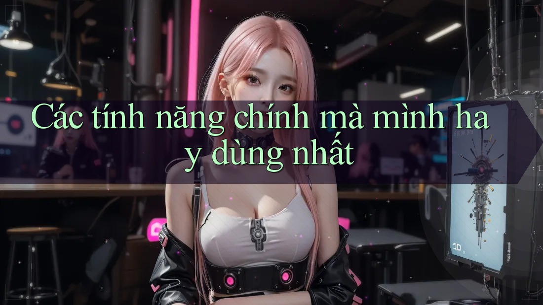 Các tính năng chính mà mình hay dùng nhất