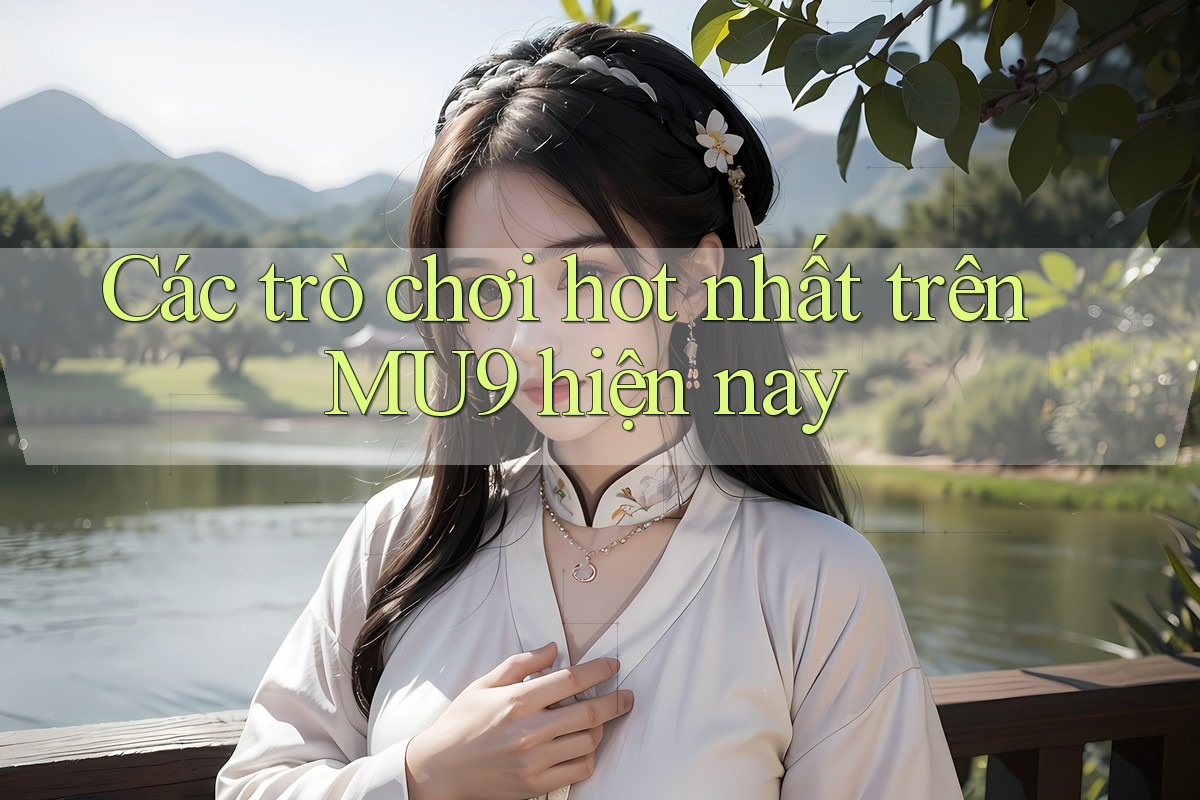 Các trò chơi hot nhất trên MU9 hiện nay Các trò chơi hot nhất trên MU9 hiện nay