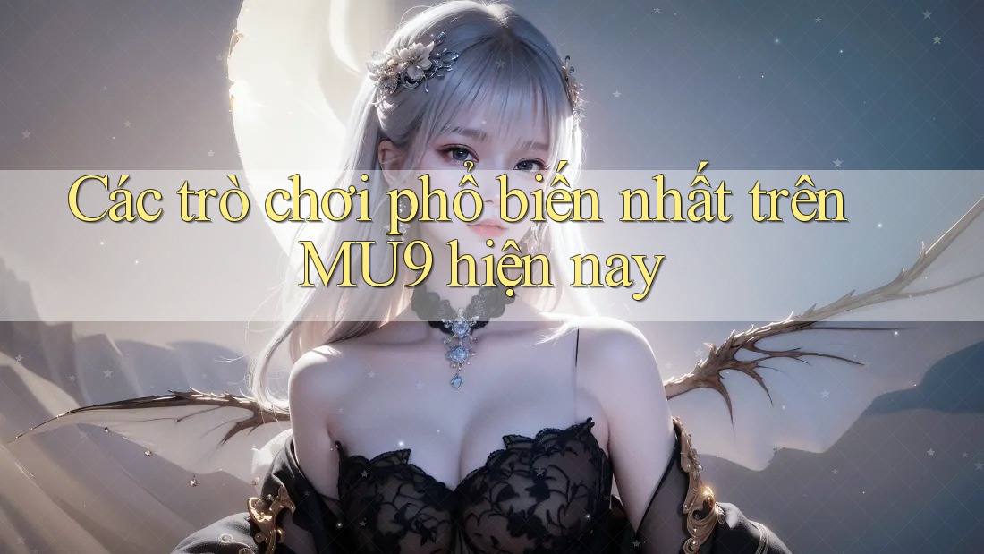 Các trò chơi phổ biến nhất trên MU9 hiện nay Các trò chơi phổ biến nhất trên MU9 hiện nay
