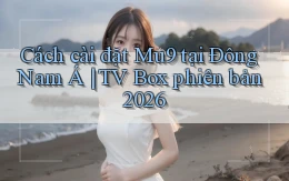 Cách cài đặt Mu9 tại Đông Nam Á TV Box phiên bản 2026