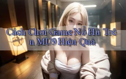 cách chơi game nổ hũ trên mu9 hiệu quả