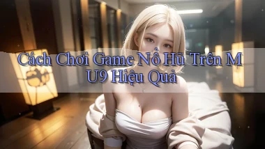 cách chơi game nổ hũ trên mu9 hiệu quả