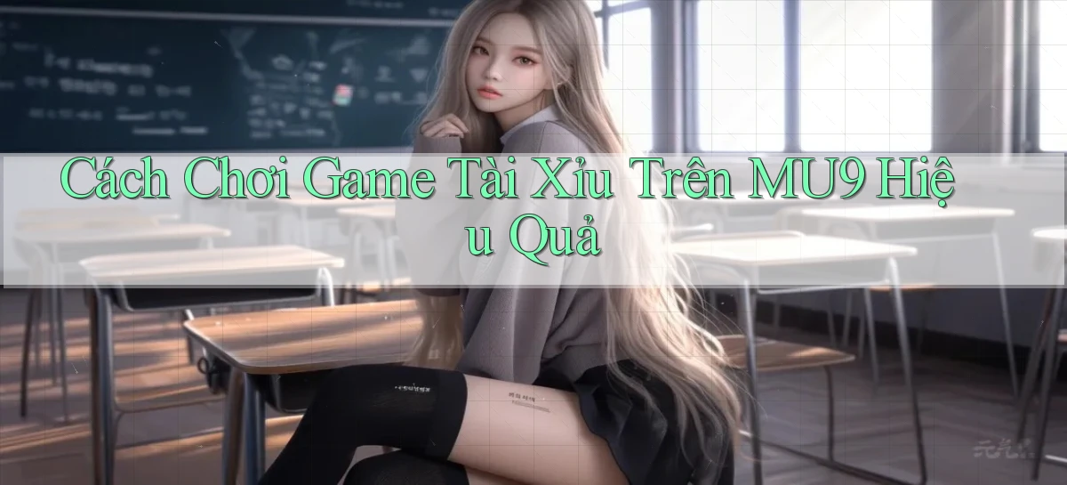 cách chơi game tài xỉu trên mu9 hiệu quả