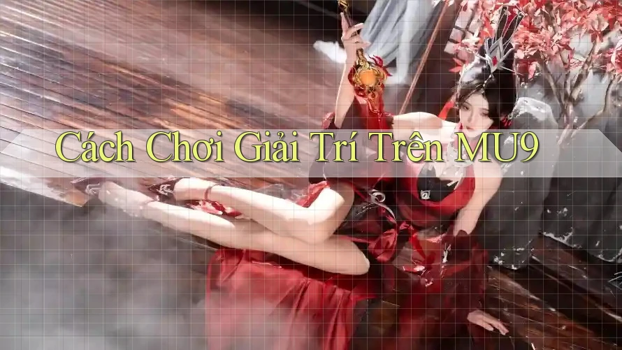 Cách Chơi Giải Trí Trên MU9 Cách Chơi Giải Trí Trên MU9