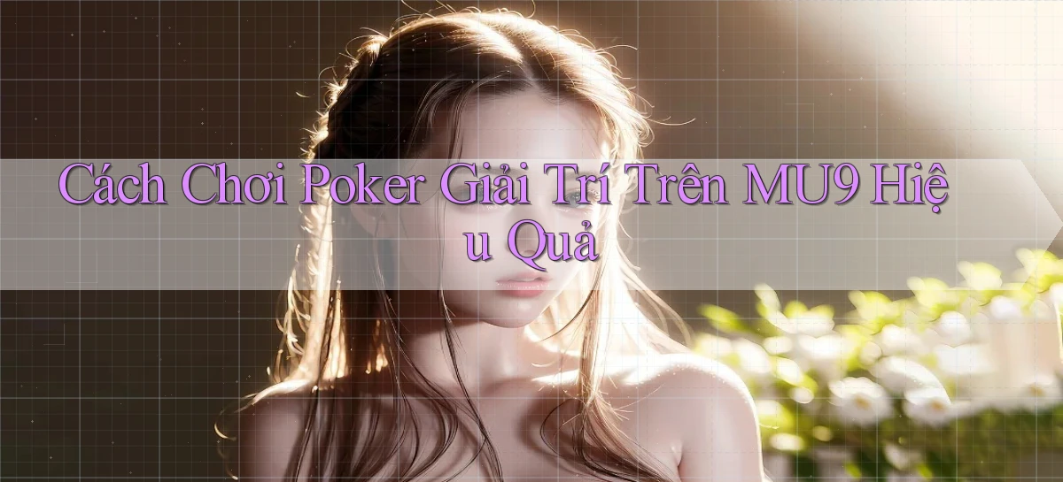 cách chơi poker giải trí trên mu9 hiệu quả