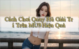 cách chơi quay hũ giải trí trên mu9 hiệu quả