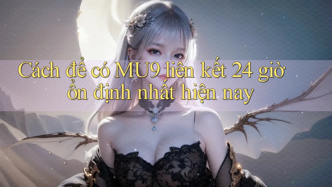Cách để có MU9 liên kết 24 giờ ổn định nhất hiện nay Cách để có MU9 liên kết 24 giờ ổn định nhất hiện nay