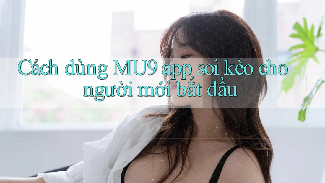 Cách dùng MU9 app soi kèo cho người mới bắt đầu Cách dùng MU9 app soi kèo cho người mới bắt đầu