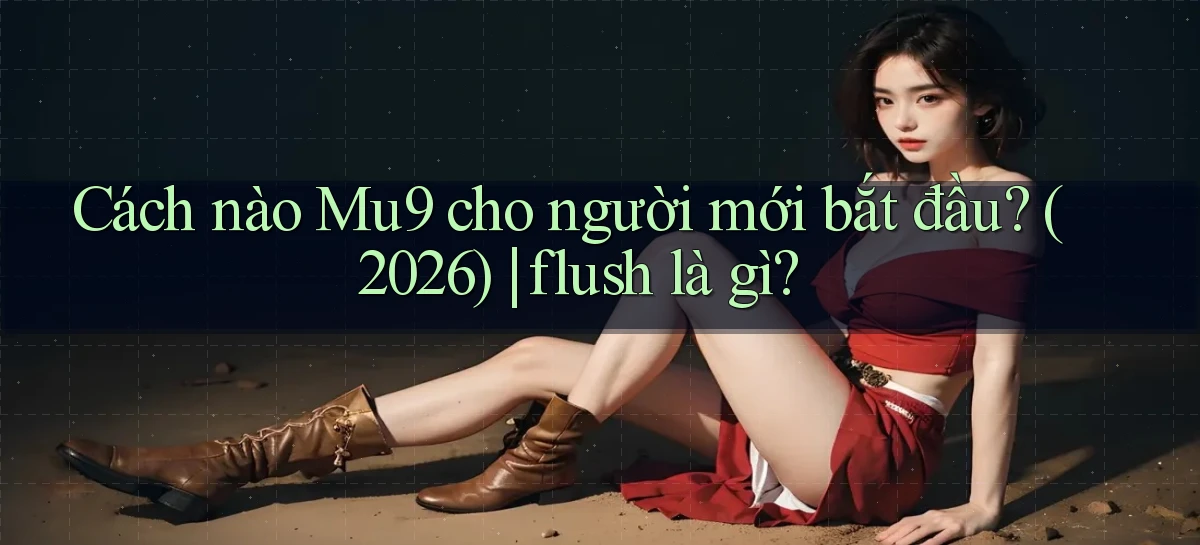 Cách nào Mu9 cho người mới bắt đầu (2026) flush là gì