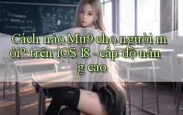 Cách nào Mu9 cho người mới trên iOS 18   cấp độ nâng cao