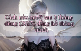 Cách nào mu9 sau 3 tháng dùng (2025), đồng hồ thông minh