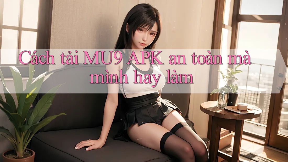Cách tải MU9 APK an toàn mà mình hay làm Cách tải MU9 APK an toàn mà mình hay làm
