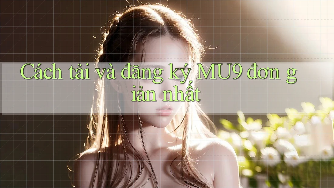 Cách tải và đăng ký MU9 đơn giản nhất Cách tải và đăng ký MU9 đơn giản nhất