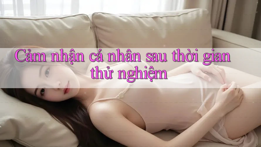Cảm nhận cá nhân sau thời gian thử nghiệm Cảm nhận cá nhân sau thời gian thử nghiệm