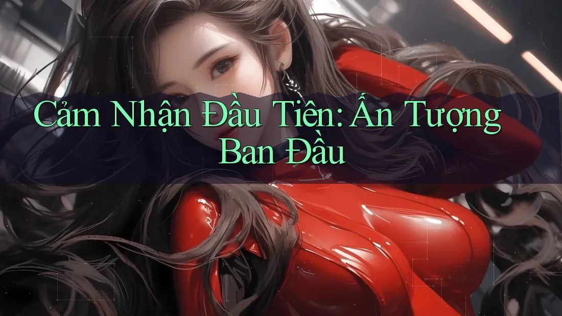 Cảm Nhận Đầu Tiên: Ấn Tượng Ban Đầu Cảm Nhận Đầu Tiên: Ấn Tượng Ban Đầu