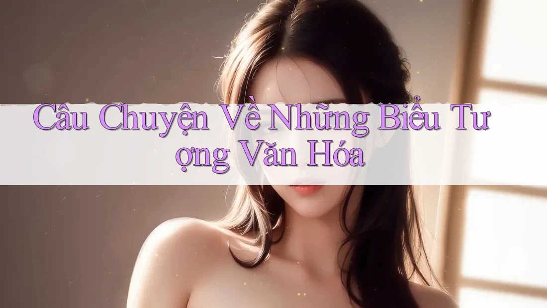 Câu Chuyện Về Những Biểu Tượng Văn Hóa Câu Chuyện Về Những Biểu Tượng Văn Hóa