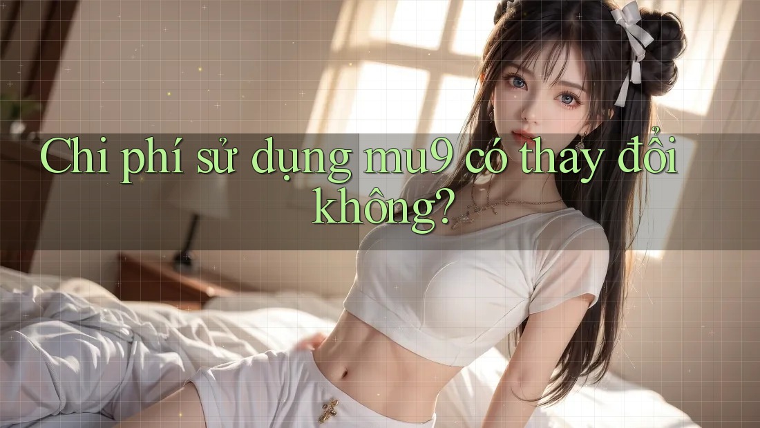 Chi phí sử dụng mu9 có thay đổi không?