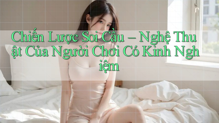 Chiến Lược Soi Cầu – Nghệ Thuật Của Người Chơi Có Kinh Nghiệm Chiến Lược Soi Cầu – Nghệ Thuật Của Người Chơi Có Kinh Nghiệm