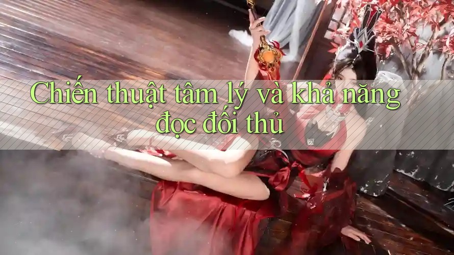 Chiến thuật tâm lý và khả năng đọc đối thủ Chiến thuật tâm lý và khả năng đọc đối thủ