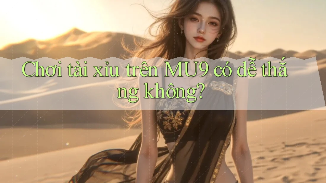 Chơi tài xỉu trên MU9 có dễ thắng không? Chơi tài xỉu trên MU9 có dễ thắng không?