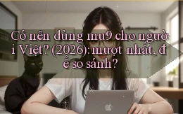 Có nên dùng mu9 cho người Việt (2026) mượt nhất, để so sánh