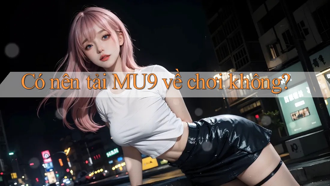 Có nên tải MU9 về chơi không? Có nên tải MU9 về chơi không?