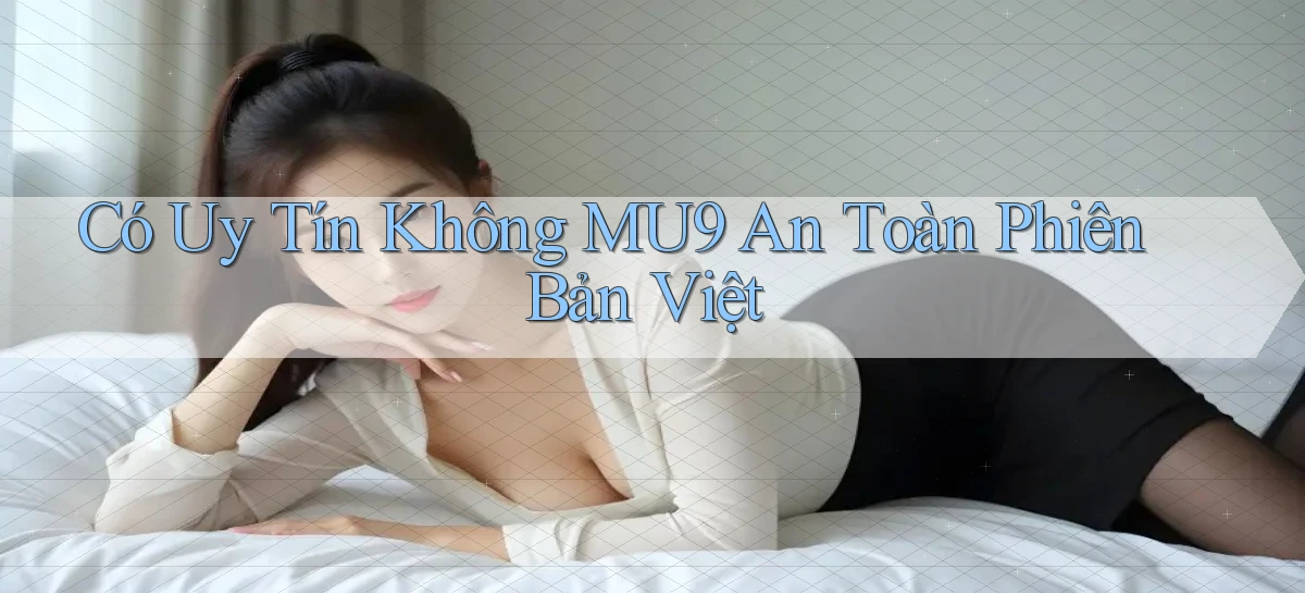 có uy tín không mu9 an toàn phiên bản việt