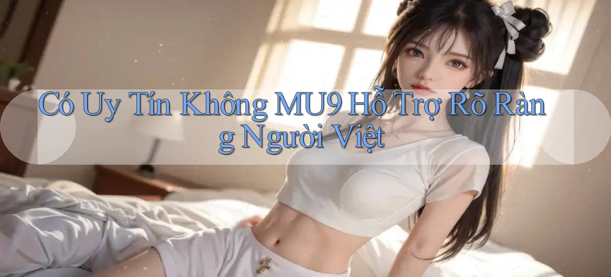 có uy tín không mu9 hỗ trợ rõ ràng người việt