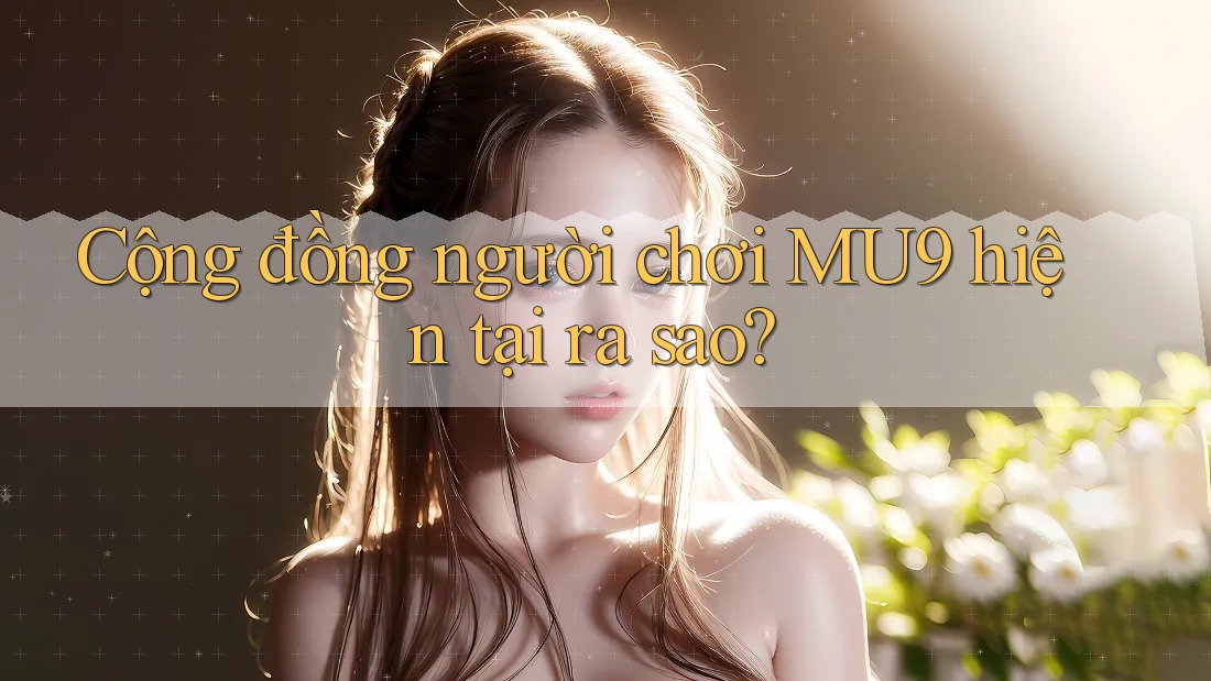 Cộng đồng người chơi MU9 hiện tại ra sao? Cộng đồng người chơi MU9 hiện tại ra sao?