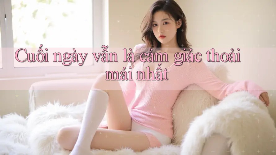 Cuối ngày vẫn là cảm giác thoải mái nhất Cuối ngày vẫn là cảm giác thoải mái nhất