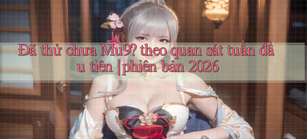 Đã thử chưa Mu9 theo quan sát tuần đầu tiên phiên bản 2026