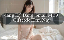 đăng ký bằng gmail mu9 giftcode hôm nay