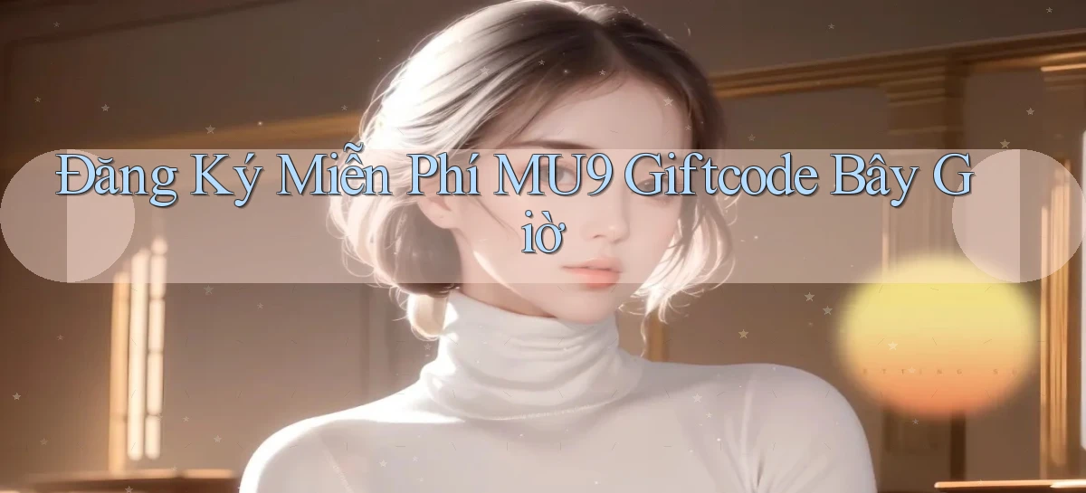 đăng ký miễn phí mu9 giftcode bây giờ