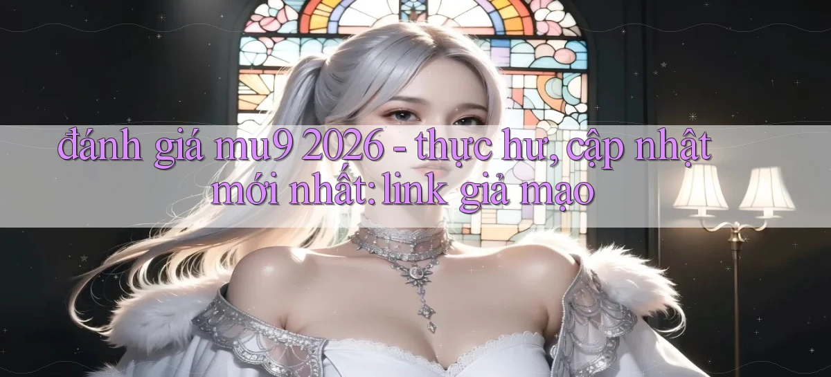 đánh giá mu9 2026   thực hư, cập nhật mới nhất link giả mạo