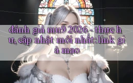 đánh giá mu9 2026   thực hư, cập nhật mới nhất link giả mạo