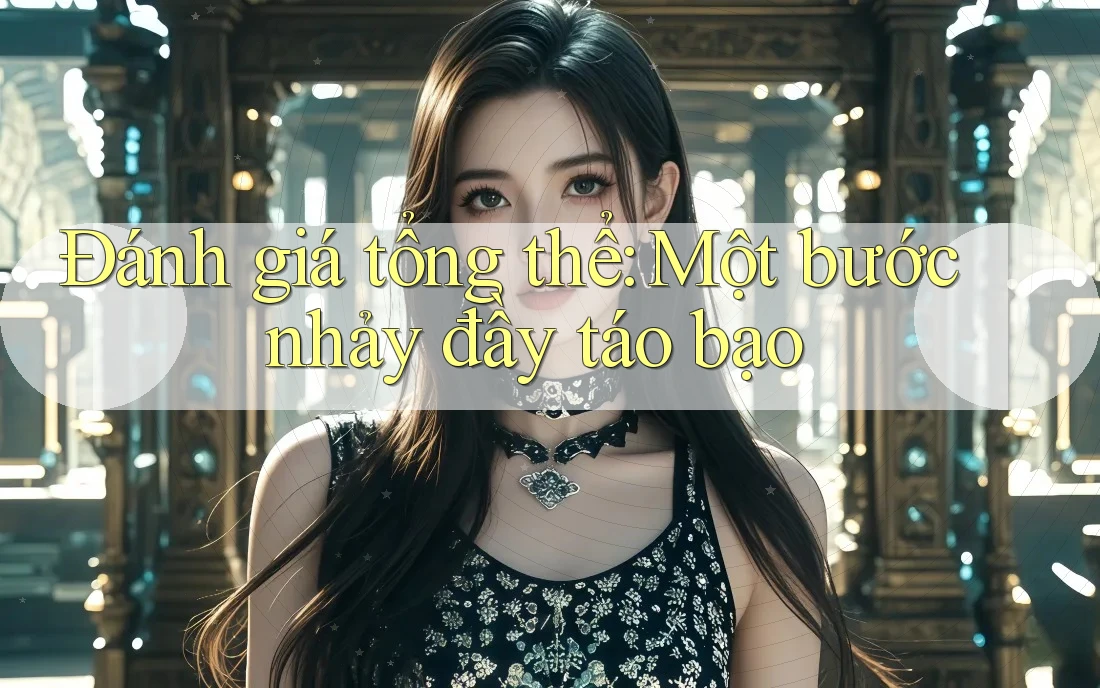 Đánh giá tổng thể: Một bước nhảy đầy táo bạo Đánh giá tổng thể: Một bước nhảy đầy táo bạo