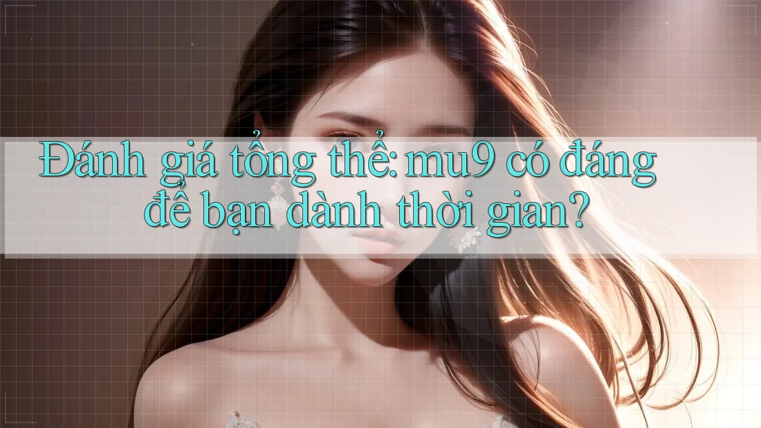 Đánh giá tổng thể: mu9 có đáng để bạn dành thời gian? Đánh giá tổng thể: mu9 có đáng để bạn dành thời gian?
