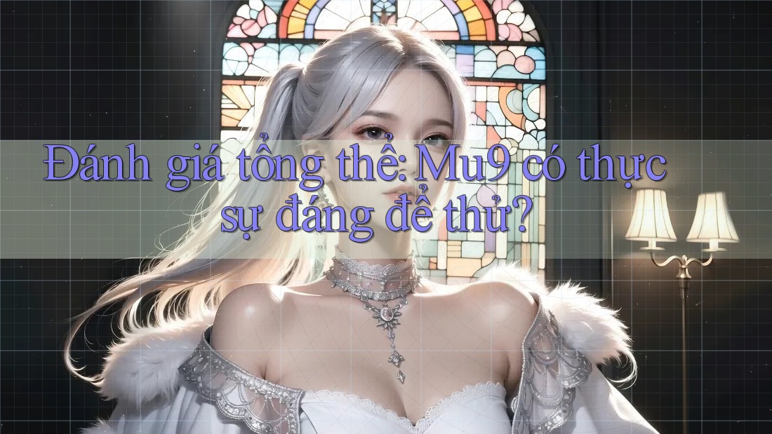 Đánh giá tổng thể: Mu9 có thực sự đáng để thử?