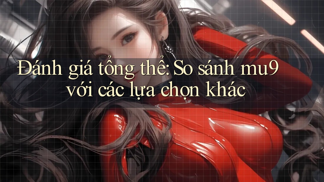 Đánh giá tổng thể: So sánh mu9 với các lựa chọn khác Đánh giá tổng thể: So sánh mu9 với các lựa chọn khác