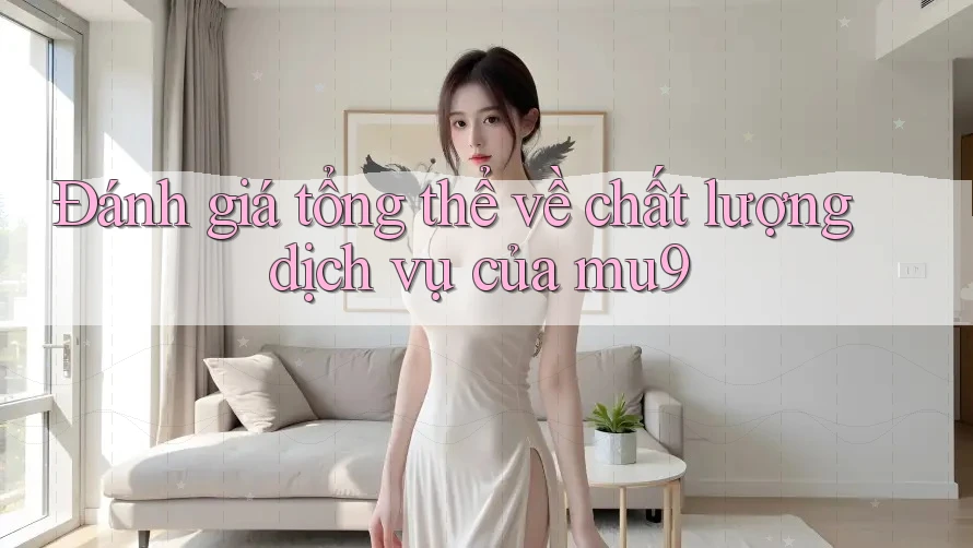 Đánh giá tổng thể về chất lượng dịch vụ của mu9 Đánh giá tổng thể về chất lượng dịch vụ của mu9