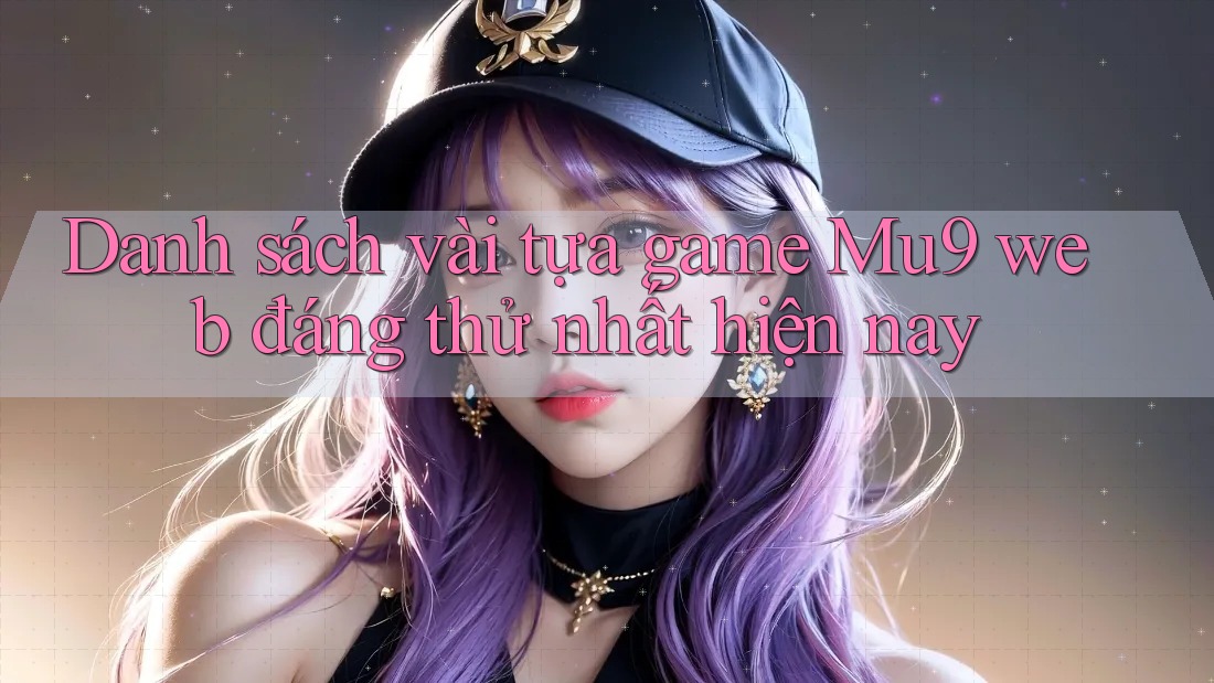 Danh sách vài tựa game Mu9 web đáng thử nhất hiện nay Danh sách vài tựa game Mu9 web đáng thử nhất hiện nay