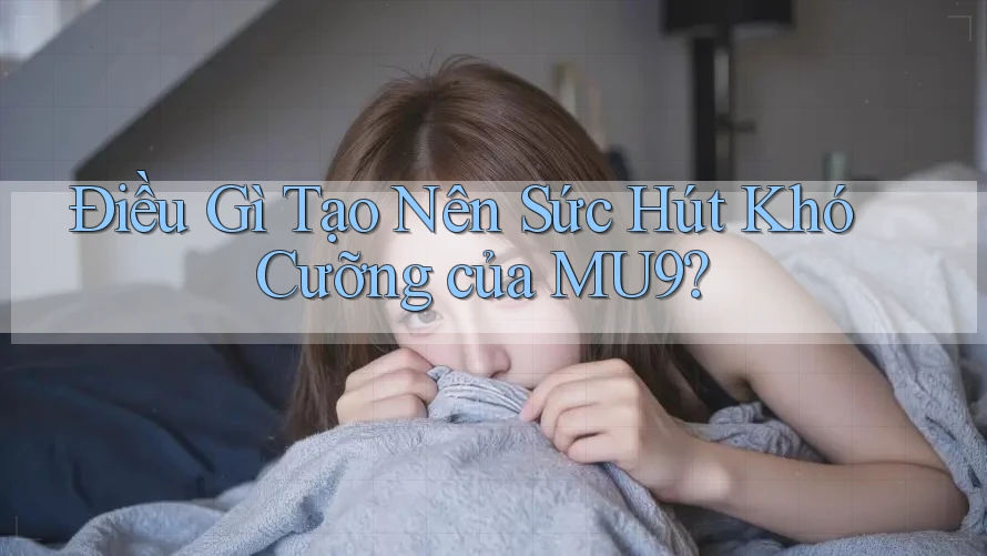 Điều Gì Tạo Nên Sức Hút Khó Cưỡng của MU9? Điều Gì Tạo Nên Sức Hút Khó Cưỡng của MU9?
