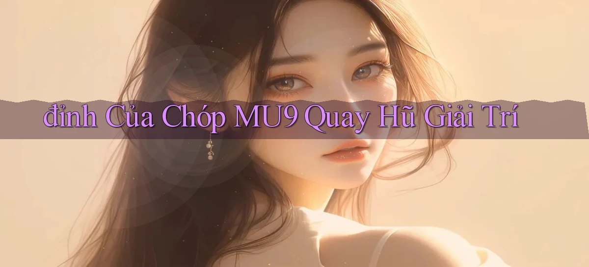 đỉnh của chóp mu9 quay hũ giải trí